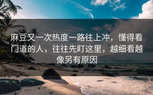 麻豆又一次热度一路往上冲，懂得看门道的人，往往先盯这里，越细看越像另有原因
