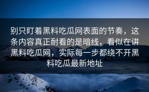别只盯着黑料吃瓜网表面的节奏，这条内容真正耐看的是暗线，看似在讲黑料吃瓜网，实际每一步都绕不开黑料吃瓜最新地址