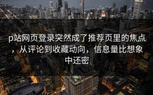 p站网页登录突然成了推荐页里的焦点，从评论到收藏动向，信息量比想象中还密