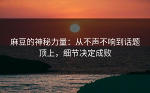 麻豆的神秘力量：从不声不响到话题顶上，细节决定成败