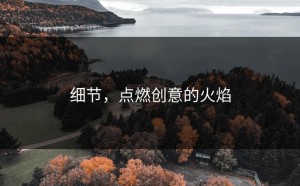 细节，点燃创意的火焰