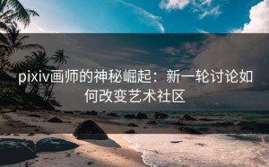 pixiv画师的神秘崛起：新一轮讨论如何改变艺术社区