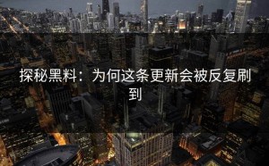 探秘黑料：为何这条更新会被反复刷到