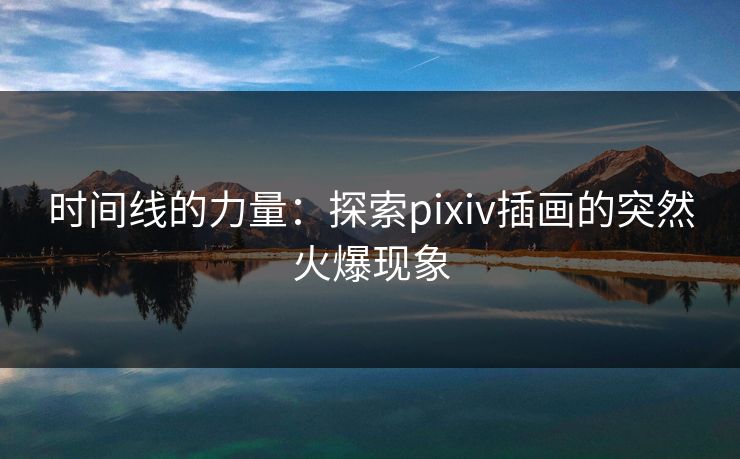 时间线的力量：探索pixiv插画的突然火爆现象