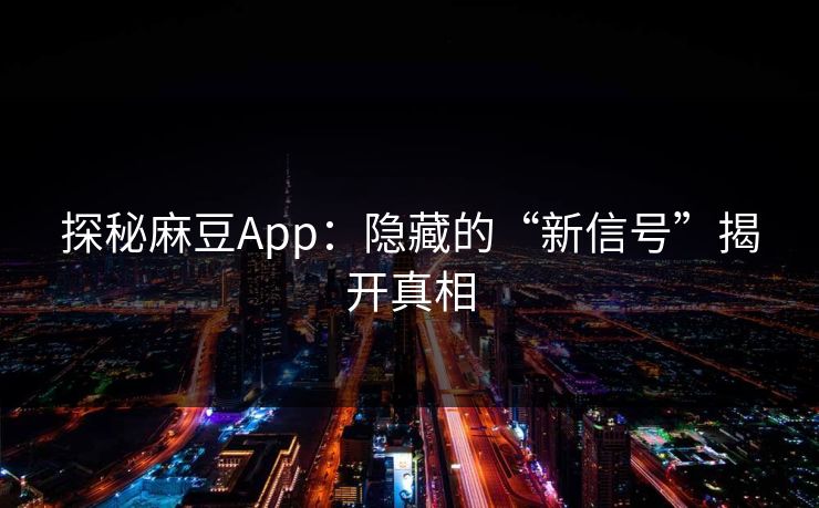 探秘麻豆App:隐藏的“新信号”揭开真相 探秘麻豆App:隐藏的“新信号”揭开真相