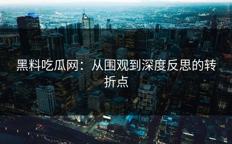 黑料吃瓜网：从围观到深度反思的转折点