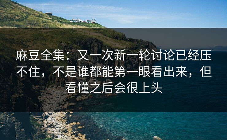 麻豆全集:又一次新一轮讨论已经压不住,不是谁都能第一眼看出来,但看懂之后会很上头 麻豆全集:又一次新一轮讨论已经压不住,不是谁都能第一眼看出来,但看懂之后会很上头