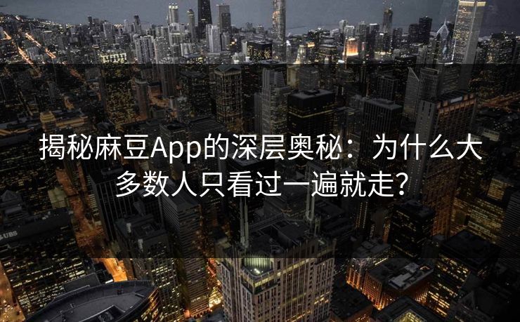 揭秘麻豆App的深层奥秘:为什么大多数人只看过一遍就走? 揭秘麻豆App的深层奥秘:为什么大多数人只看过一遍就走?