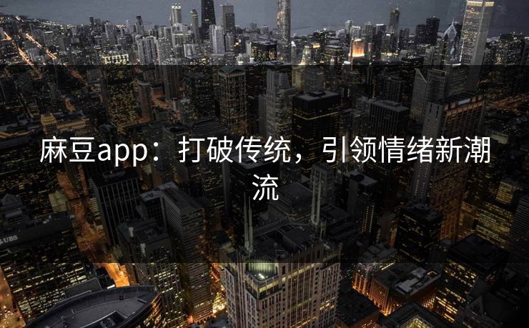 麻豆app：打破传统，引领情绪新潮流