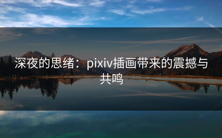 深夜的思绪：pixiv插画带来的震撼与共鸣