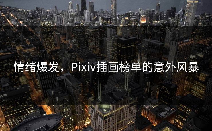 情绪爆发,Pixiv插画榜单的意外风暴 情绪爆发,Pixiv插画榜单的意外风暴