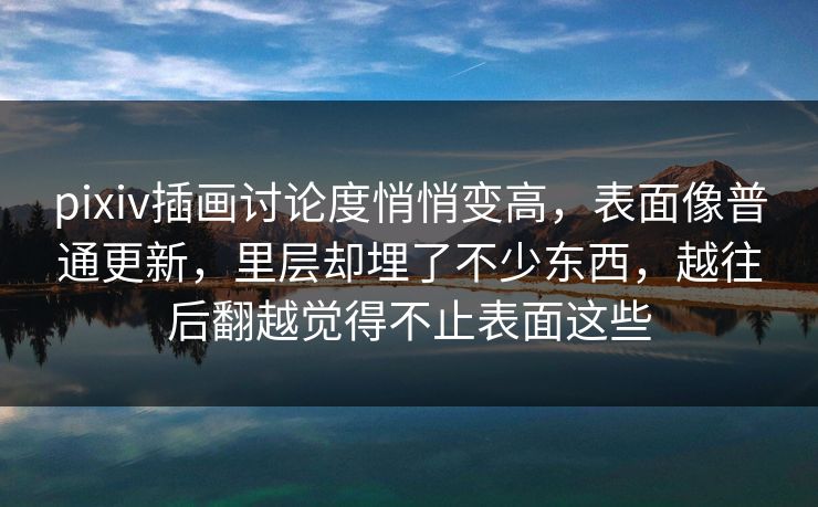pixiv插画讨论度悄悄变高,表面像普通更新,里层却埋了不少东西,越往后翻越觉得不止表面这些 pixiv插画讨论度悄悄变高,表面像普通更新,里层却埋了不少东西,越往后翻越觉得不止表面这些